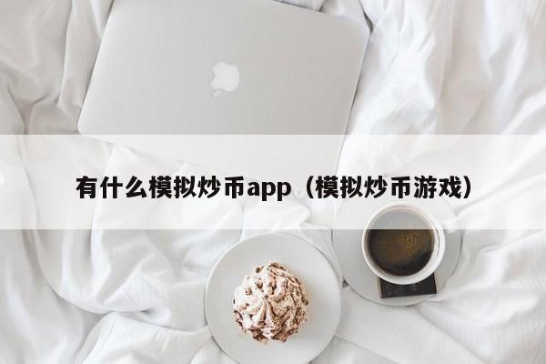 有什么模拟炒币app（模拟炒币游戏）-第1张图片-昕阳网