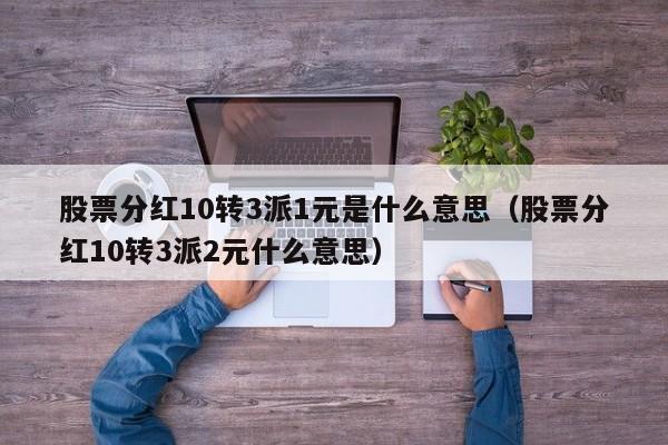 股票分红10转3派1元是什么意思（股票分红10转3派2元什么意思）-第1张图片-昕阳网