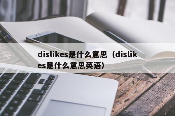 dislikes是什么意思（dislikes是什么意思英语）-第1张图片-昕阳网