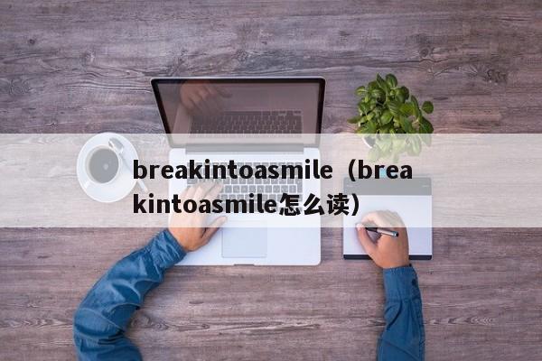 breakintoasmile（breakintoasmile怎么读）-第1张图片-昕阳网