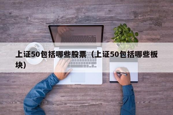 上证50包括哪些股票（上证50包括哪些板块）-第1张图片-昕阳网