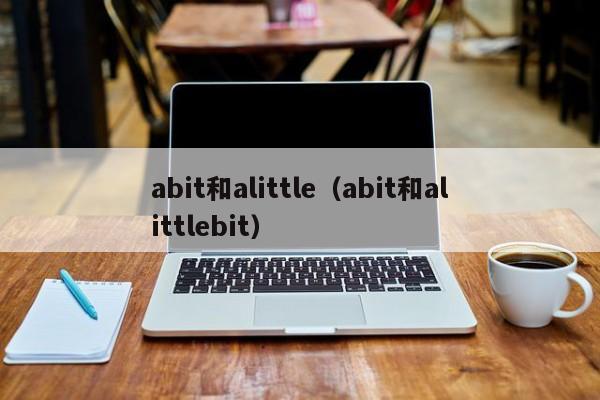 abit和alittle（abit和alittlebit）-第1张图片-昕阳网