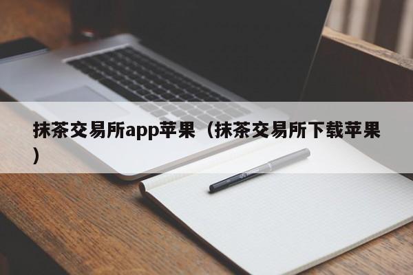 抹茶交易所app苹果（抹茶交易所下载苹果）-第1张图片-昕阳网