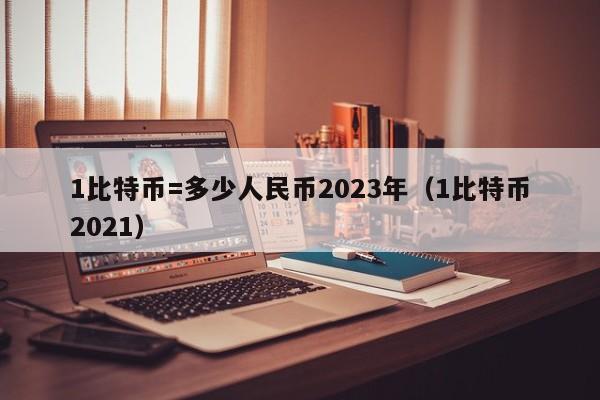 1比特币=多少人民币2023年（1比特币2021）-第1张图片-昕阳网