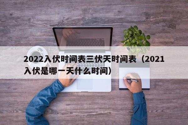 2022入伏时间表三伏天时间表（2021入伏是哪一天什么时间）-第1张图片-昕阳网