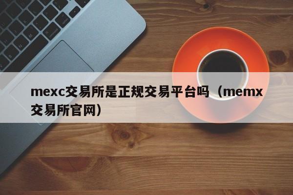 mexc交易所是正规交易平台吗（memx交易所官网）-第1张图片-昕阳网