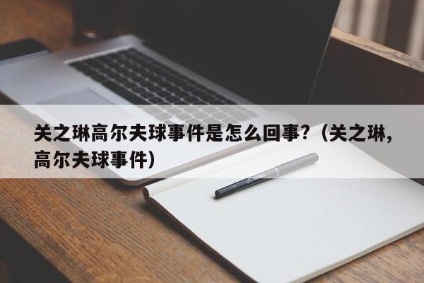 关之琳高尔er夫球事件是怎么回事?;关之琳,高尔夫球事件