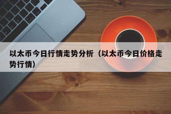 以太币今日行情走势分析（以太币今日价格走势行情）-第1张图片-昕阳网