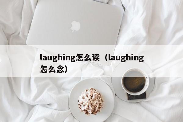 laughing怎么读（laughing怎么念）-第1张图片-昕阳网