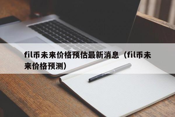 fil币未来价格预估最新消息（fil币未来价格预测）-第1张图片-昕阳网