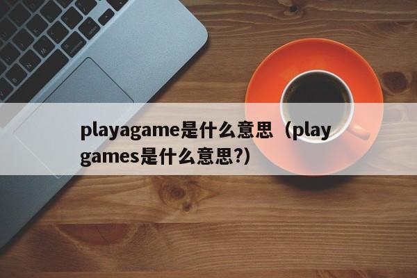 playagame是什么意思（play games是什么意思?）-第1张图片-昕阳网