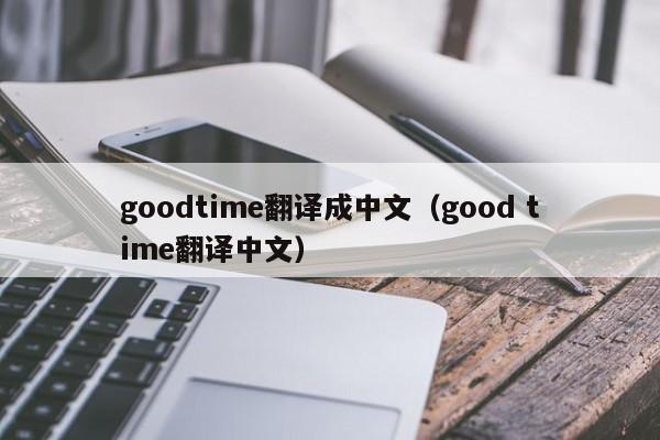 goodtime翻译成中文（good time翻译中文）-第1张图片-昕阳网