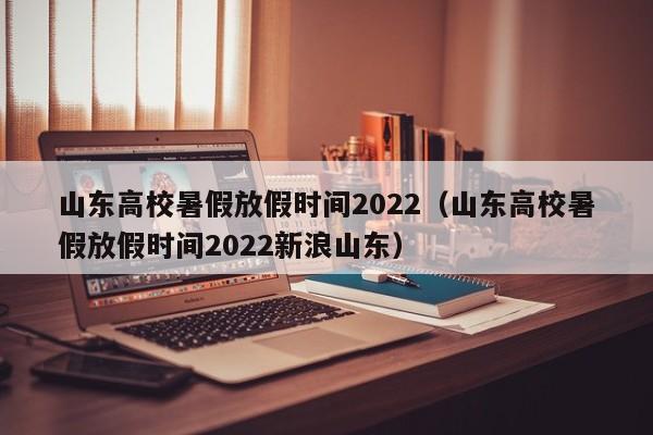 山东高校暑假放假时间2022（山东高校暑假放假时间2022新浪山东）-第1张图片-昕阳网