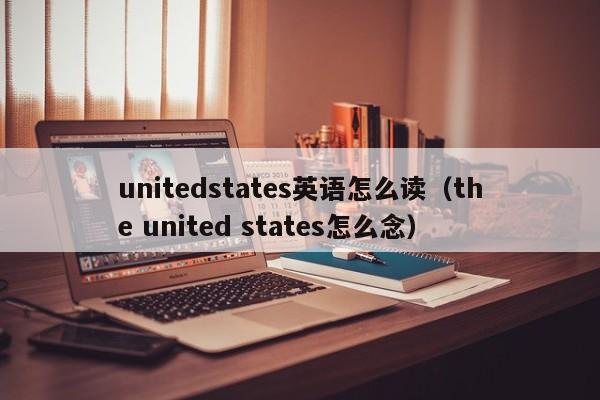 unitedstates英语怎么读（the united states怎么念）-第1张图片-昕阳网