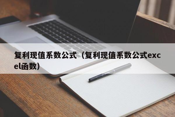 复利现值系数公式（复利现值系数公式excel函数）-悠嘻资讯网