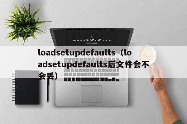 loadsetupdefaults（loadsetupdefaults后文件会不会丢）