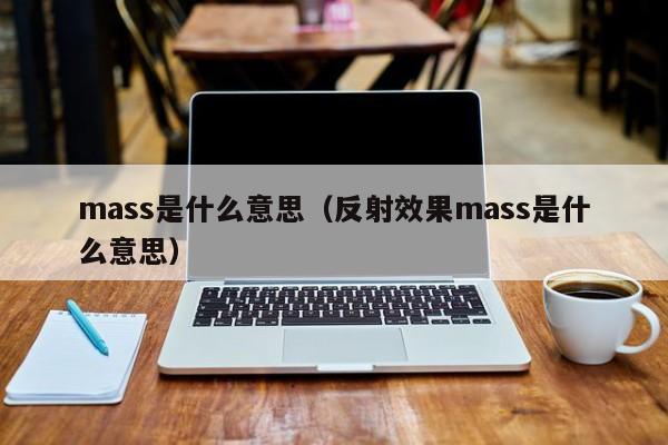 mass是什么意思（反射(she)效果mass是(shi)什么意思）-悠嘻资讯网(wang)