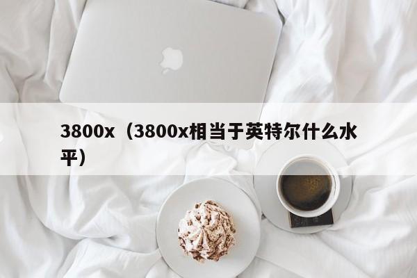 3800x（3800x相当于英特尔什么水平）-第1张图片-昕阳网