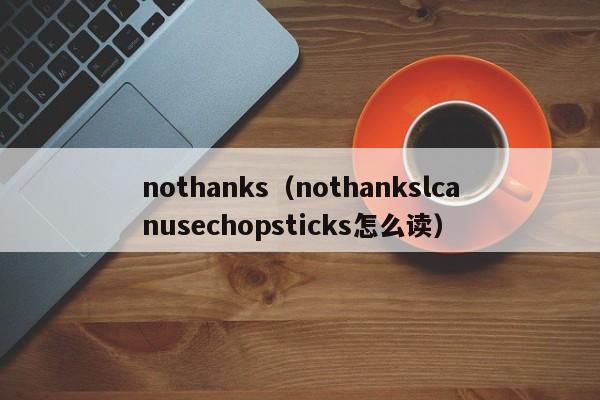 nothanks（nothankslcanusechopsticks怎么读）-第1张图片-昕阳网