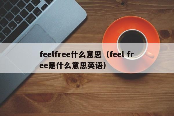 feelfree什么意思（feel free是什么意思英语）-第1张图片-昕阳网