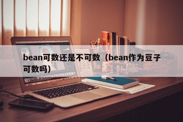 bean可数还是不可数（bean作为豆子可数吗）-第1张图片-昕阳网