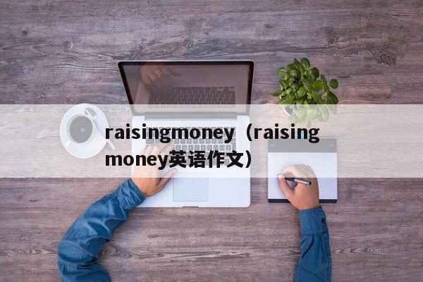 raisingmoney（raisingmoney英语作文）-第1张图片-昕阳网