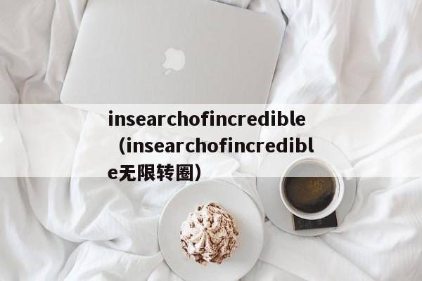 insearchofincredible（insearchofincredible无限转圈）-第1张图片-昕阳网