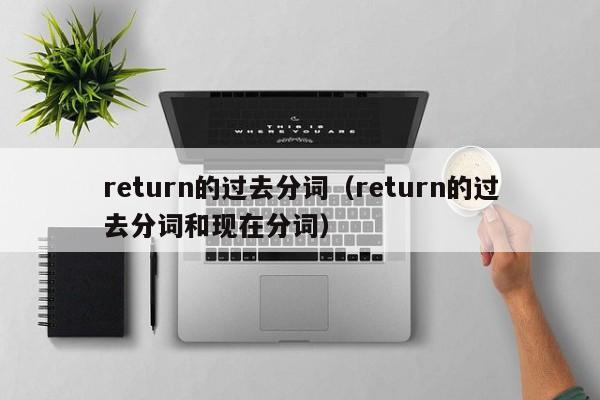 return的过去分词（return的过去分词和现在分词）-第1张图片-昕阳网