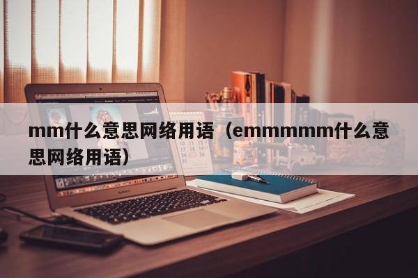 mm什么意思网络用语（emmmmm什么意思网络用语）-第1张图片-昕阳网