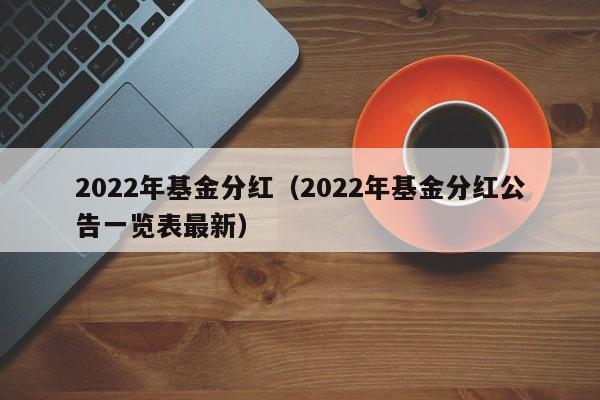 2022年基金分红（2022年基金分红公告一览表最新）-第1张图片-昕阳网