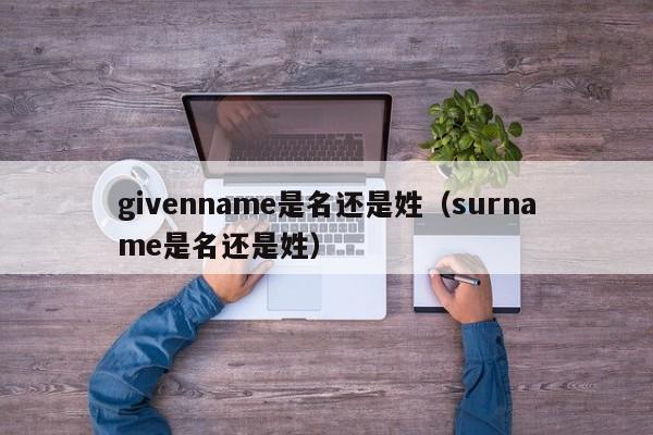 givenname是名还是姓（surname是名还是姓）-第1张图片-昕阳网