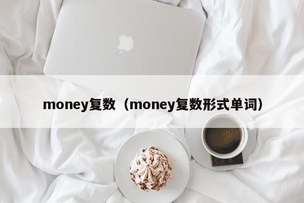 money复数（money复数形式单词）-第1张图片-昕阳网