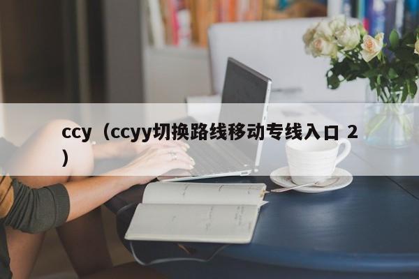 ccy（ccyy切换路线移动专线入口 2）-第1张图片-昕阳网