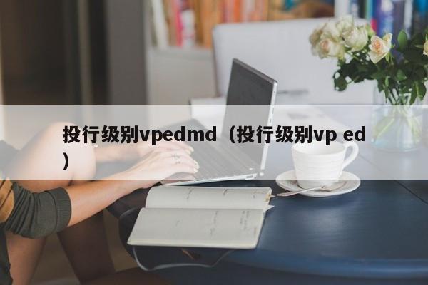 投行级别vpedmd（投行级别vp ed）-第1张图片-昕阳网