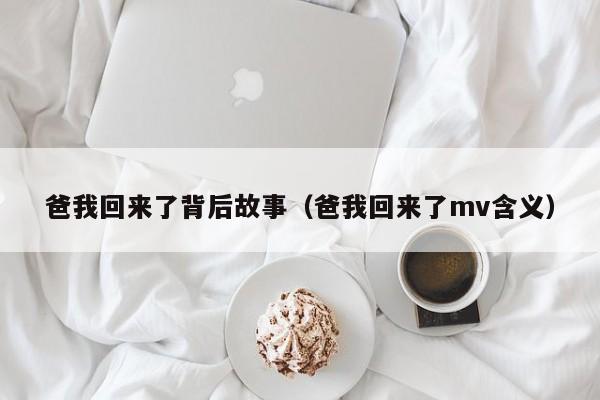 爸我回来了背后故事（爸我回来了mv含义）-第1张图片-昕阳网