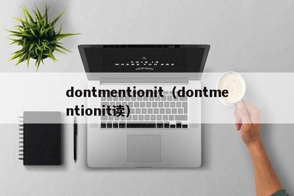 dontmentionit（dontmentionit读(du)）