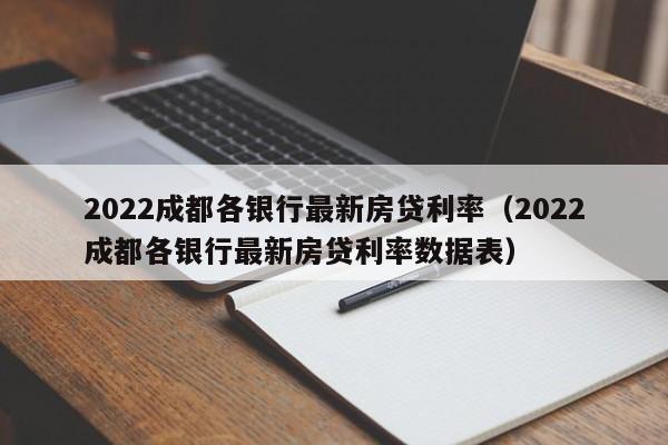 2022成都各银行最新房贷利率（2022成都各银行最新房贷利率数据表）-第1张图片-昕阳网