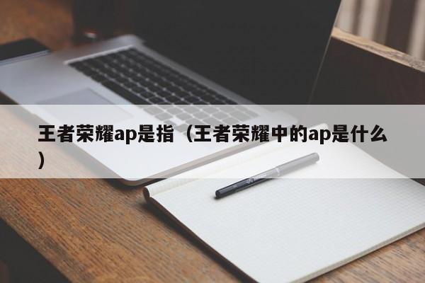 王者荣耀ap是指（王者荣耀中的ap是什么）-第1张图片-昕阳网