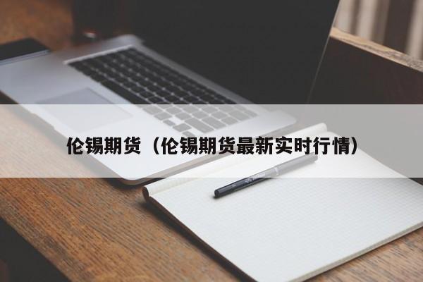 伦锡期货（伦锡期货最新实时行情）-第1张图片-昕阳网