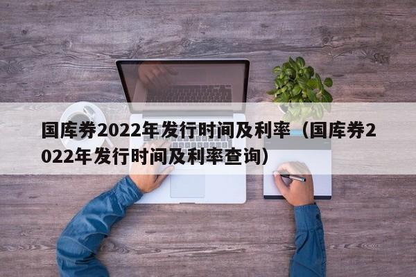 国库券2022年发行时间及利率（国库券2022年发行时间及利率查询）-第1张图片-昕阳网