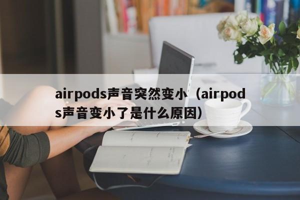 airpods声音突然变小（airpods声音变小了是什么原因）-第1张图片-昕阳网