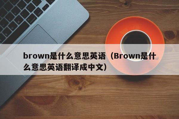 brown是什么意思英语（Brown是什么意思英语翻译成中文）-第1张图片-昕阳网