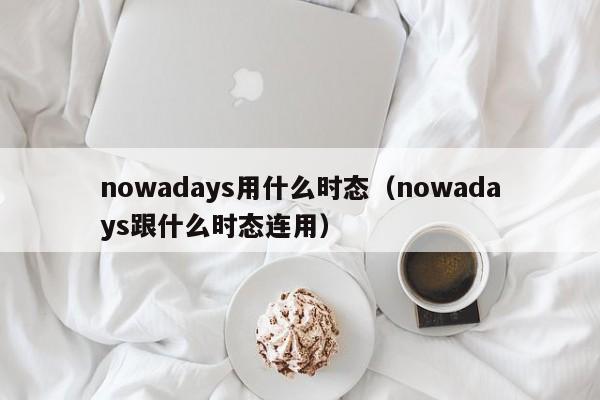 nowadays用什么时态（nowadays跟什么时态连用）-第1张图片-昕阳网