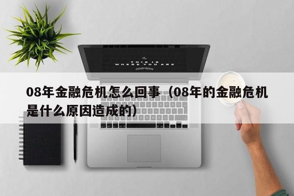 08年金融危机怎么回事（08年的金融危机是什么原因造成的）-第1张图片-昕阳网