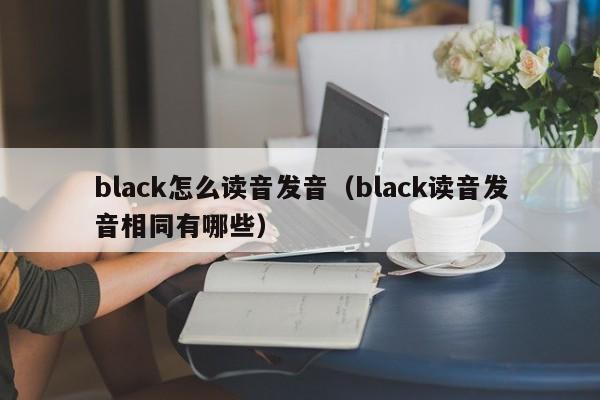 black怎么读音发音（black读音发音相同有哪些）-第1张图片-昕阳网