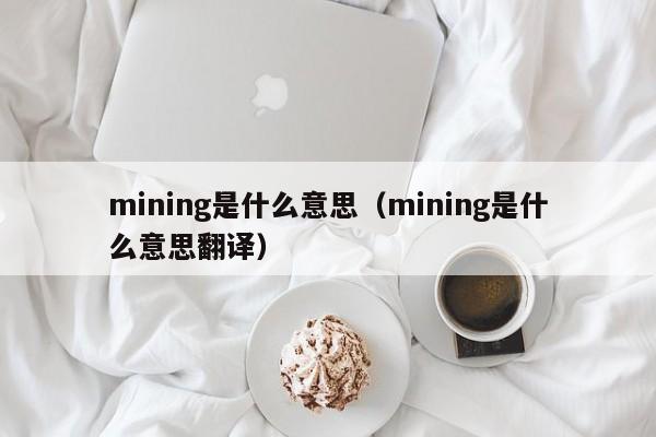 mining是什么意思（mining是什么意思翻译）-第1张图片-昕阳网