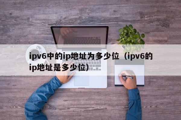 ipv6中的ip地址为多少位（ipv6的ip地址是多少位）-第1张图片-昕阳网