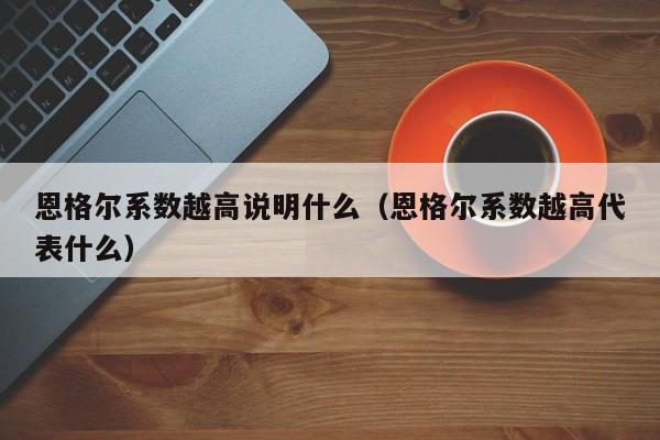 恩格尔系数越高说明什么（恩格尔系数越高代表什么）-第1张图片-昕阳网