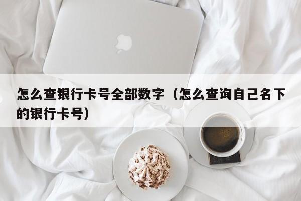 怎么查银行卡号全部数字（怎么查询自己名下的银行卡号）-第1张图片-昕阳网