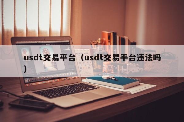 usdt交易平台（usdt交易平台违法吗）-第1张图片-昕阳网